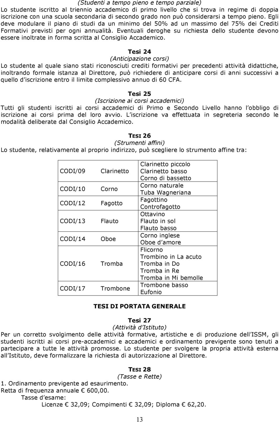 Eventuali deroghe su richiesta dello studente devono essere inoltrate in forma scritta al Consiglio Accademico.