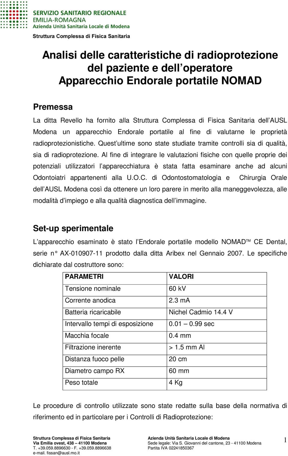 Al fine di integrare le valutazioni fisiche con quelle proprie dei potenziali utilizzatori l apparecchiatura è stata fatta esaminare anche ad alcuni Odontoiatri appartenenti alla U.O.C.