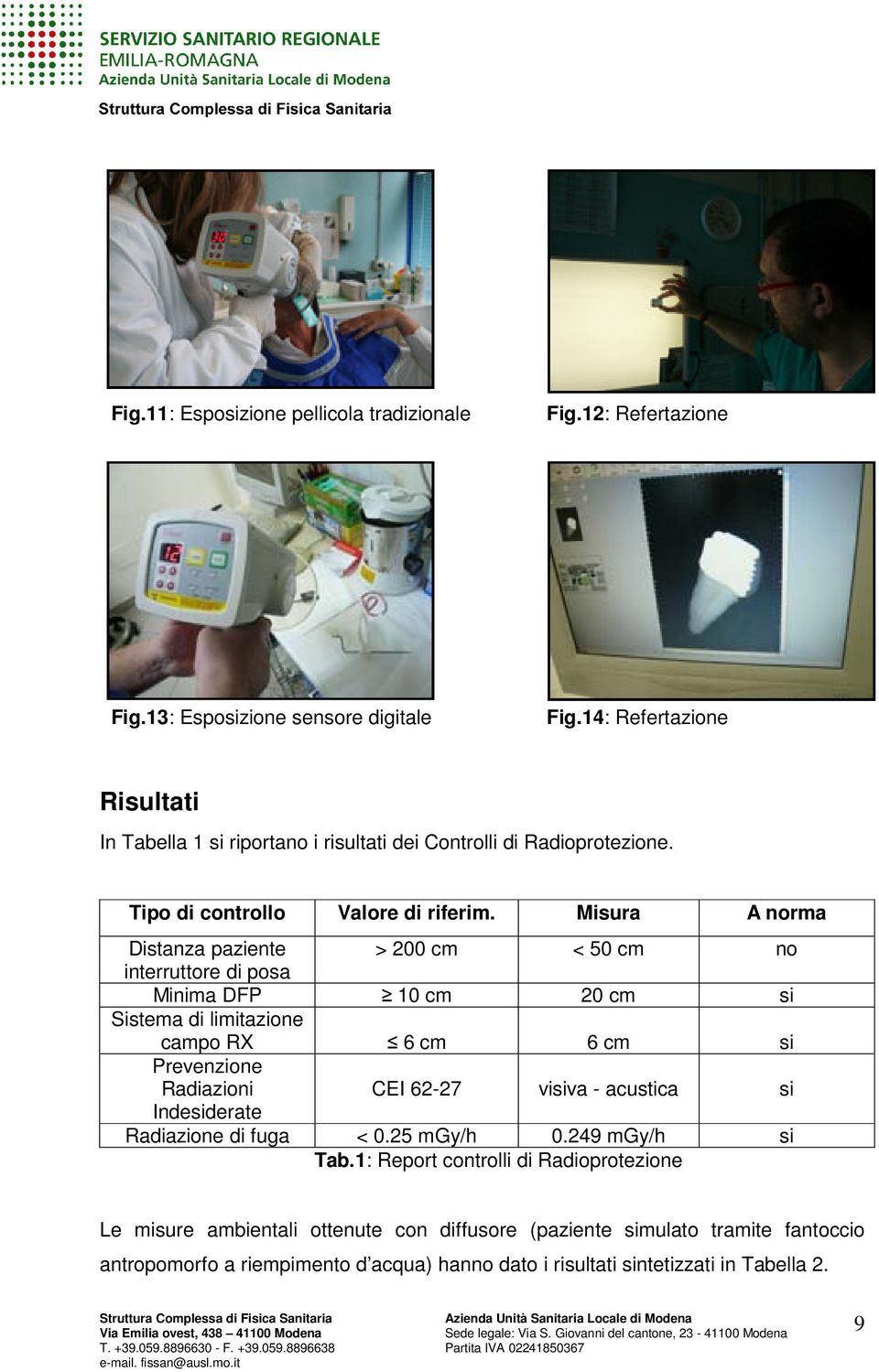 Misura A norma Distanza paziente > 200 cm < 50 cm no interruttore di posa Minima DFP 10 cm 20 cm si Sistema di limitazione campo RX 6 cm 6 cm si Prevenzione Radiazioni CEI 62-27