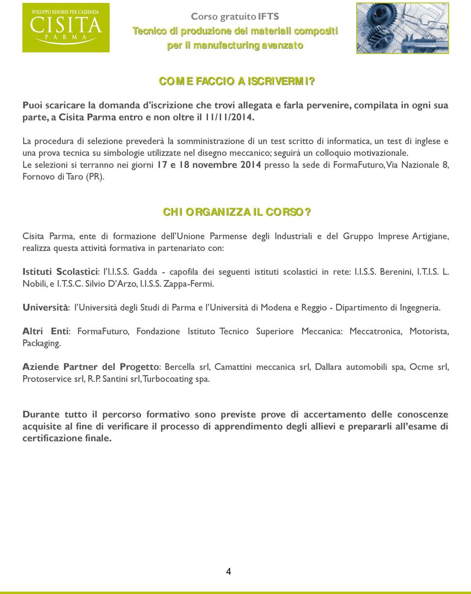 motivazionale. Le selezioni si terranno nei giorni 17 e 18 novembre 2014 presso la sede di FormaFuturo,Via Nazionale 8, Fornovo di Taro (PR). C H I O R G AN I Z Z A I L C O R S O?