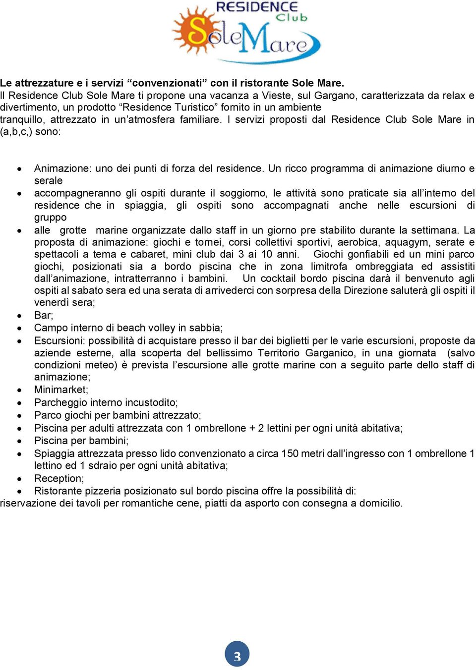 atmosfera familiare. I servizi proposti dal Residence Club Sole Mare in (a,b,c,) sono: Animazione: uno dei punti di forza del residence.