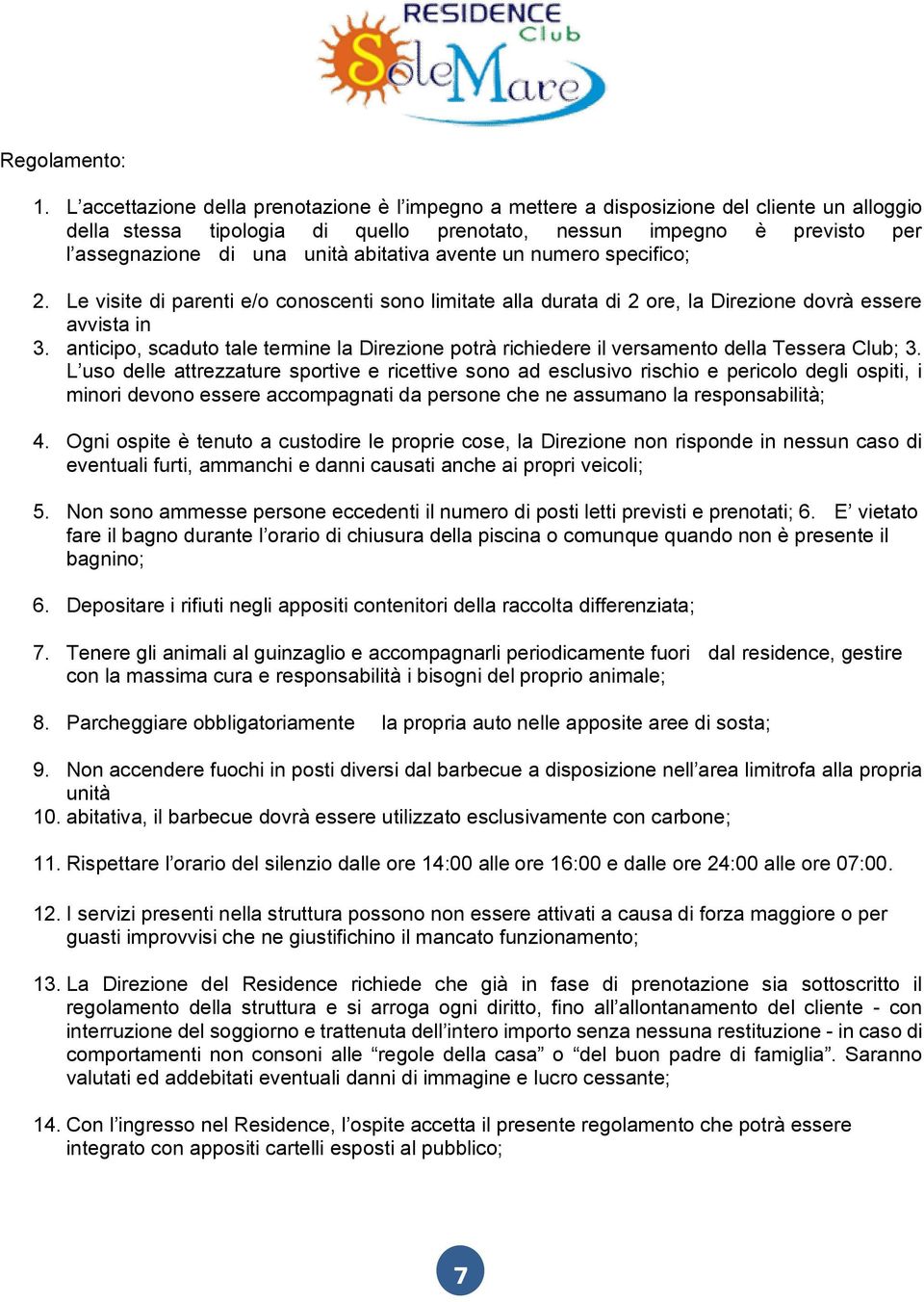 abitativa avente un numero specifico; 2. Le visite di parenti e/o conoscenti sono limitate alla durata di 2 ore, la Direzione dovrà essere avvista in 3.