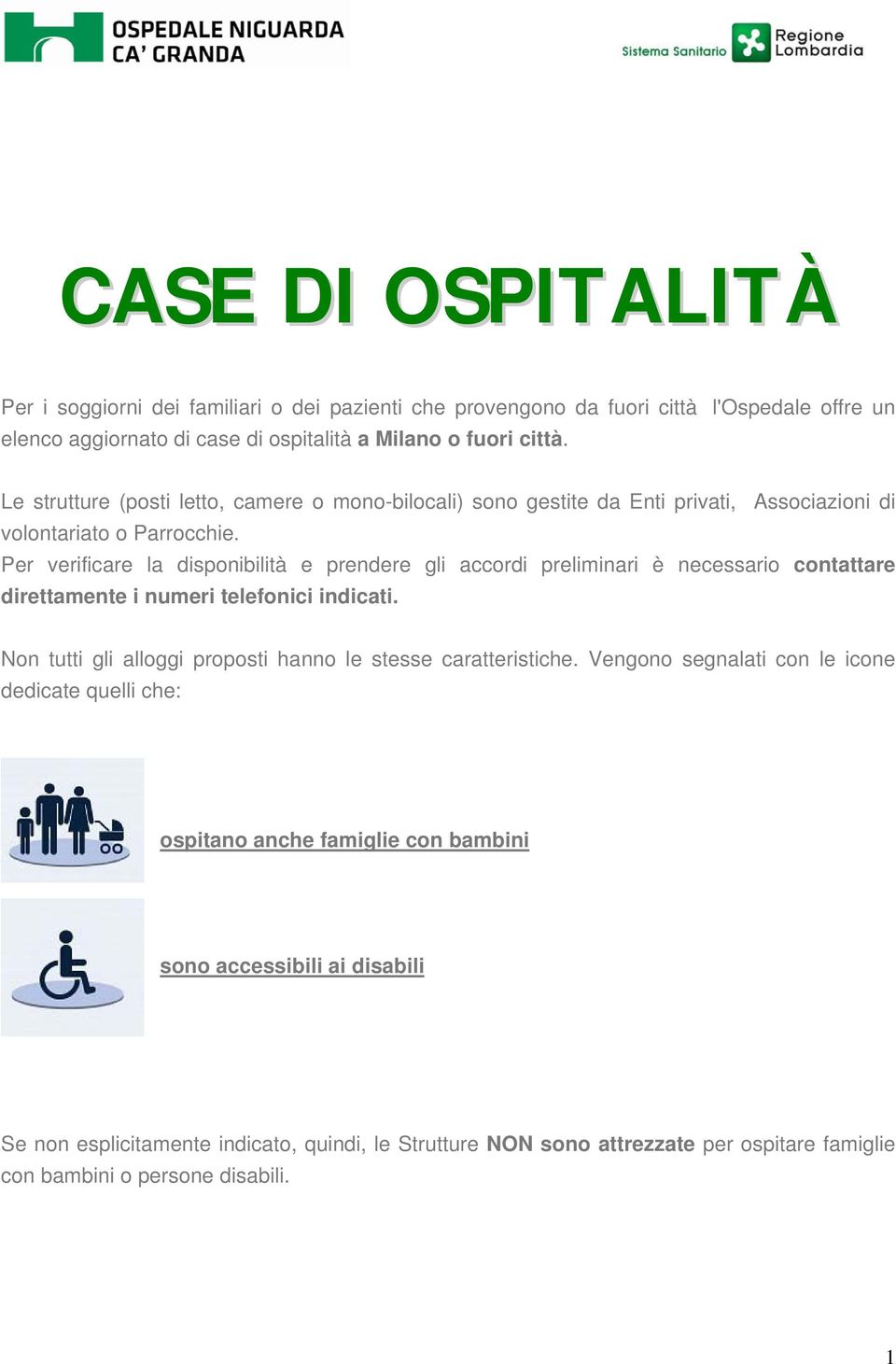 Per verificare la disponibilità e prendere gli accordi preliminari è necessario contattare direttamente i numeri telefonici indicati.