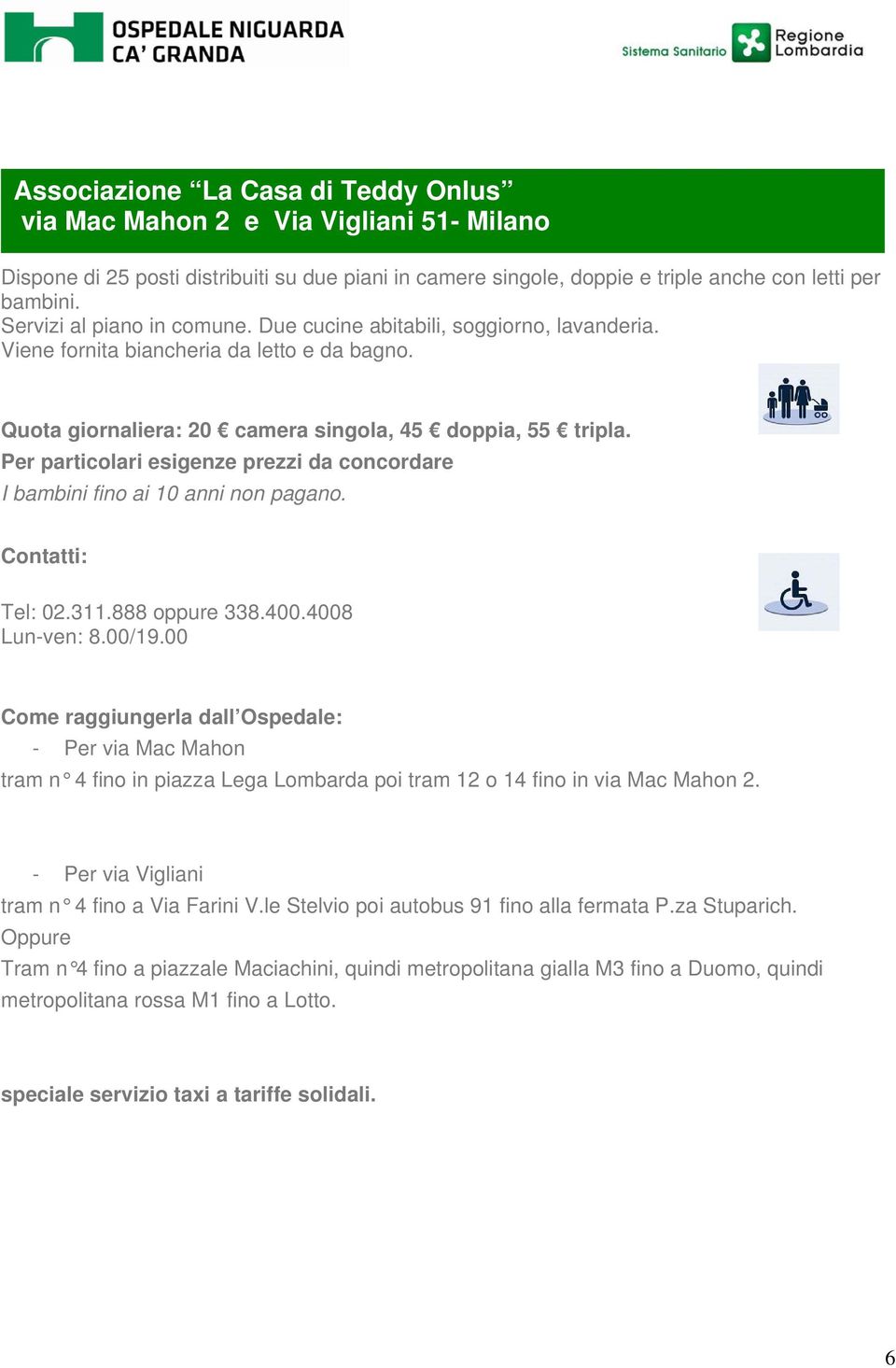 Per particolari esigenze prezzi da concordare I bambini fino ai 10 anni non pagano. Contatti: Tel: 02.311.888 oppure 338.400.4008 Lun-ven: 8.00/19.