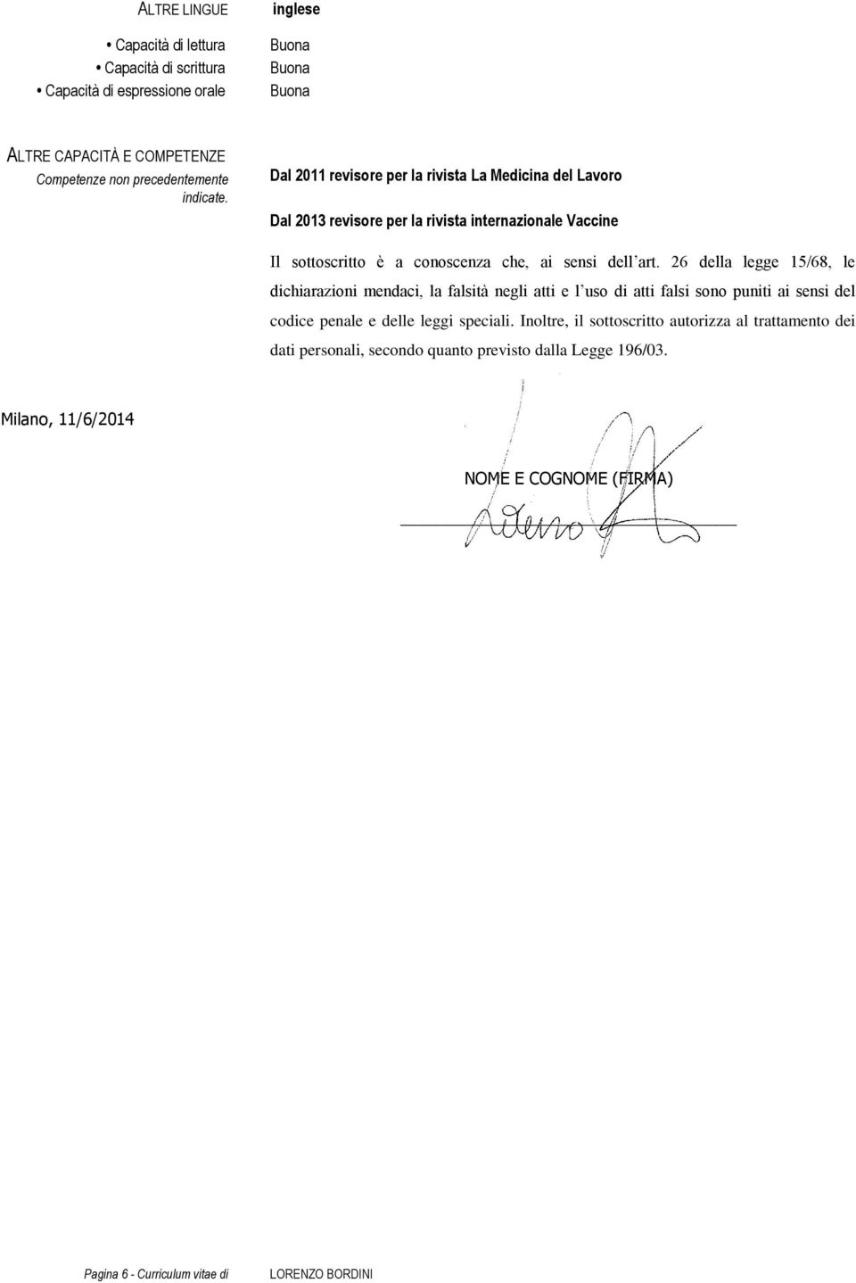 Dal 2011 revisore per la rivista La Medicina del Lavoro Dal 2013 revisore per la rivista internazionale Vaccine Il sottoscritto è a conoscenza che, ai sensi dell art.