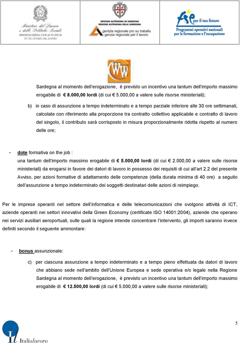 contratto collettivo applicabile e contratto di lavoro del singolo, il contributo sarà corrisposto in misura proporzionalmente ridotta rispetto al numero delle ore; - dote formativa on the job : una