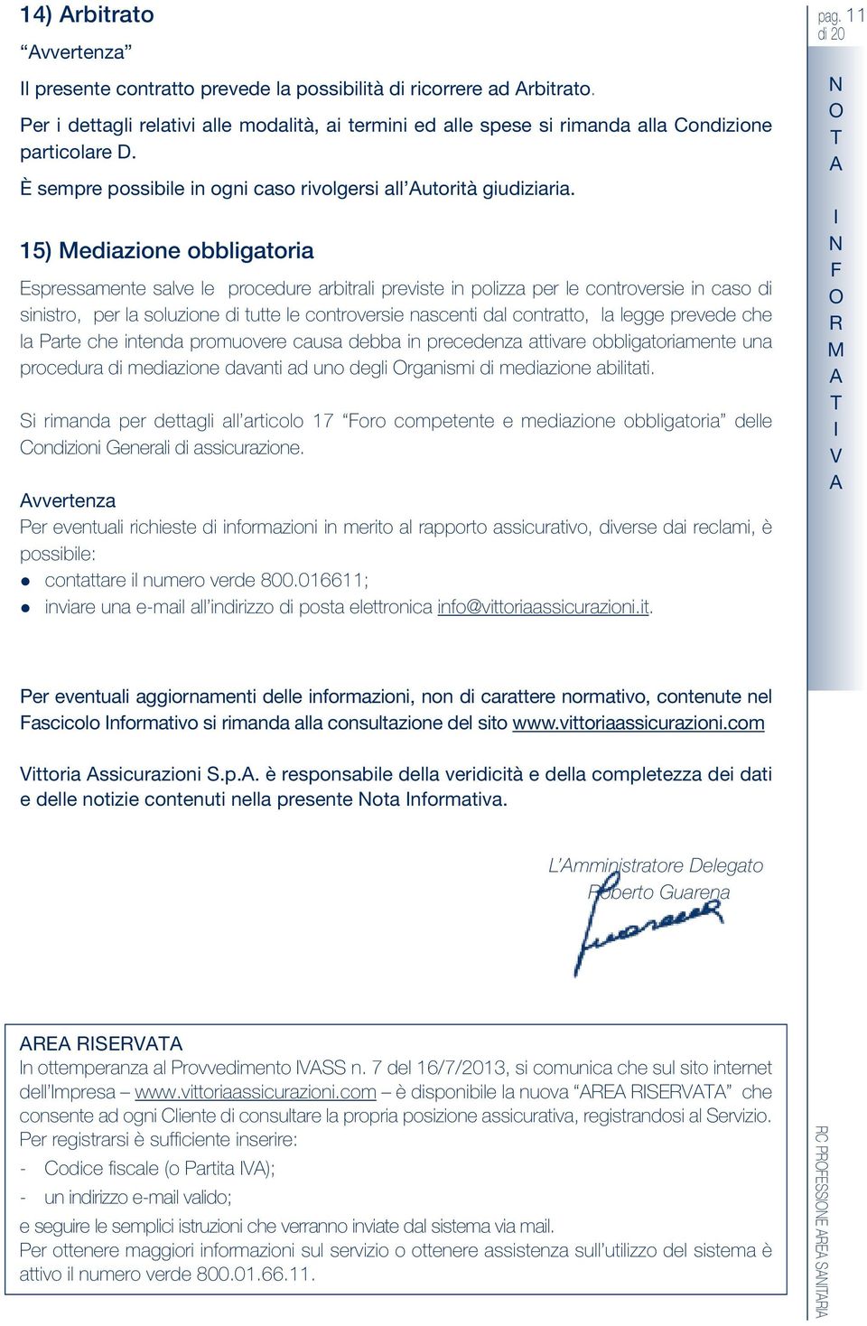 15) Mediazione obbligatoria Espressamente salve le procedure arbitrali previste in polizza per le controversie in caso di sinistro, per la soluzione di tutte le controversie nascenti dal contratto,