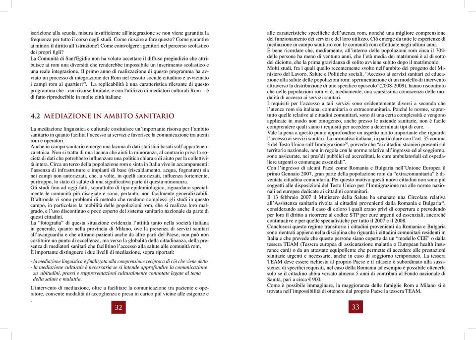 La Comunità di Sant'Egidio non ha voluto accettare il diffuso pregiudizio che attribuisce ai rom una diversità che renderebbe impossibile un inserimento scolastico e una reale integrazione.