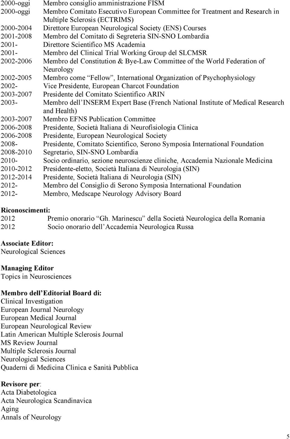 2002-2006 Membro del Constitution & Bye-Law Committee of the World Federation of Neurology 2002-2005 Membro come Fellow, International Organization of Psychophysiology 2002- Vice Presidente, European