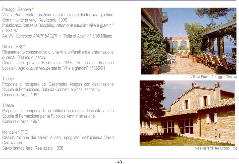 Concorso AIAPP&ACER in Folia di Acer n 5/98 Milano Urbino (PS) * Risanamento conservativo di una villa unifamiliare e sistemazione di circa 5000 mq di parco. Committente privato Realizzato, 1996.