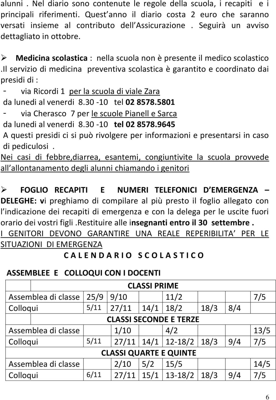 il servizio di medicina preventiva scolastica è garantito e coordinato dai presidi di : - via Ricordi 1 per la scuola di viale Zara da lunedi al venerdi 8.30-10 tel 02 8578.