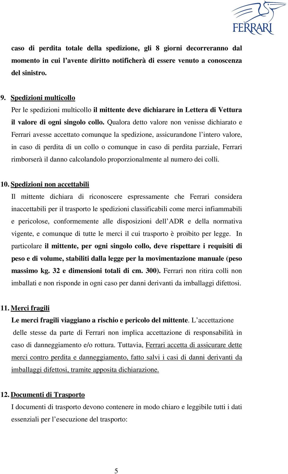 Qualora detto valore non venisse dichiarato e Ferrari avesse accettato comunque la spedizione, assicurandone l intero valore, in caso di perdita di un collo o comunque in caso di perdita parziale,