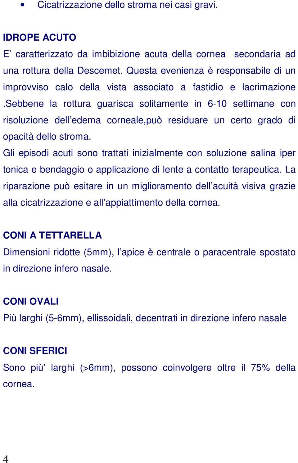 sebbene la rottura guarisca solitamente in 6-10 settimane con risoluzione dell edema corneale,può residuare un certo grado di opacità dello stroma.