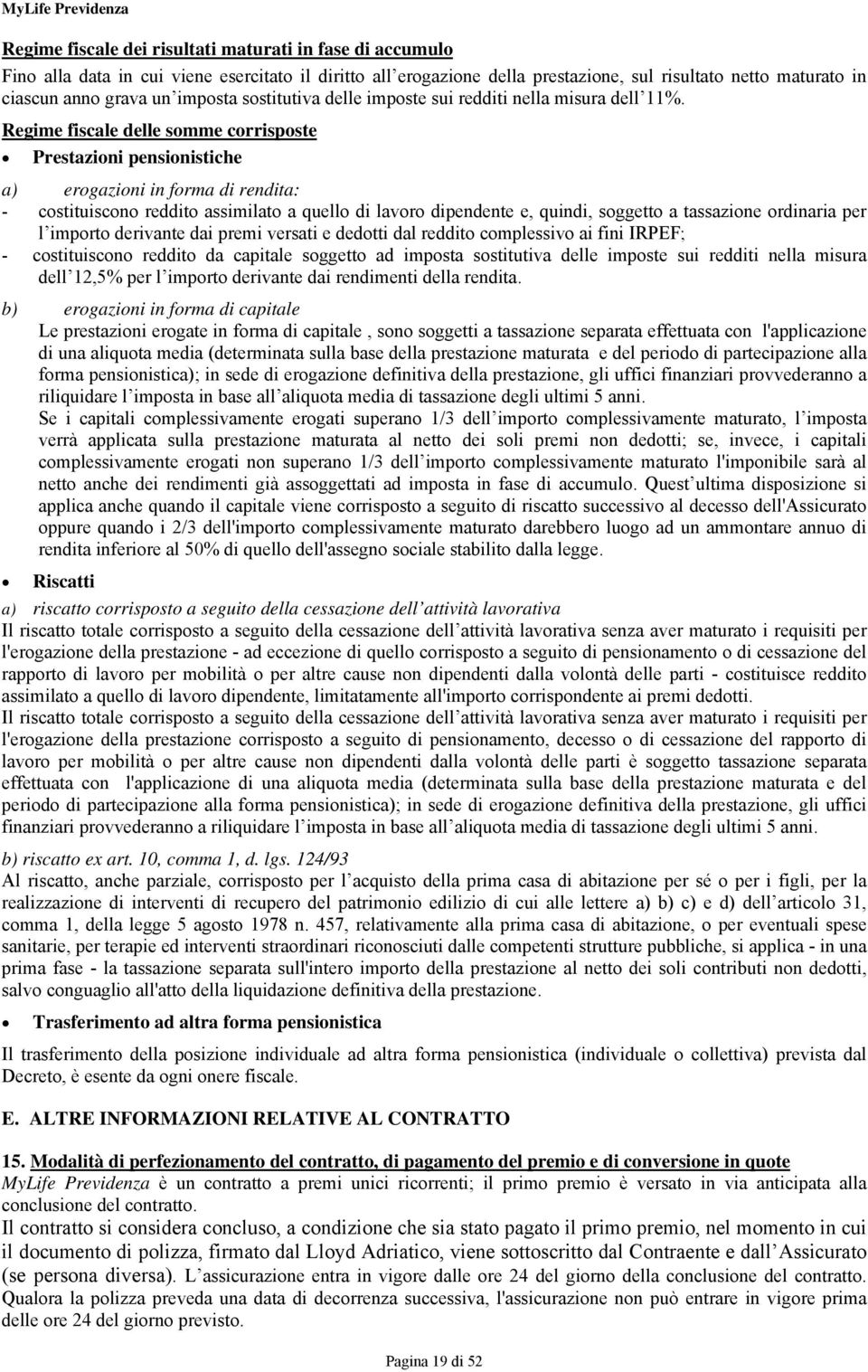 Regime fiscale delle somme corrisposte Prestazioni pensionistiche a) erogazioni in forma di rendita: - costituiscono reddito assimilato a quello di lavoro dipendente e, quindi, soggetto a tassazione