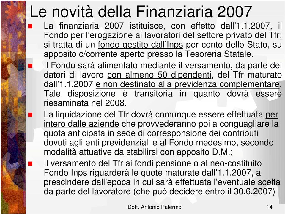 Il Fondo sarà alimentato mediante il versamento, da parte dei datori di lavoro con almeno 50 dipendenti, del Tfr maturato dall 1.1.2007 e non destinato alla previdenza complementare.