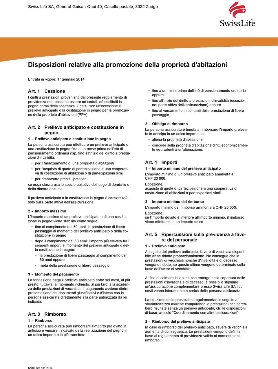 Costituisce un'eccezione il prelievo anticipato o la costituzione in pegno per la promozione della proprietà d'abitazioni (PPA). Art.