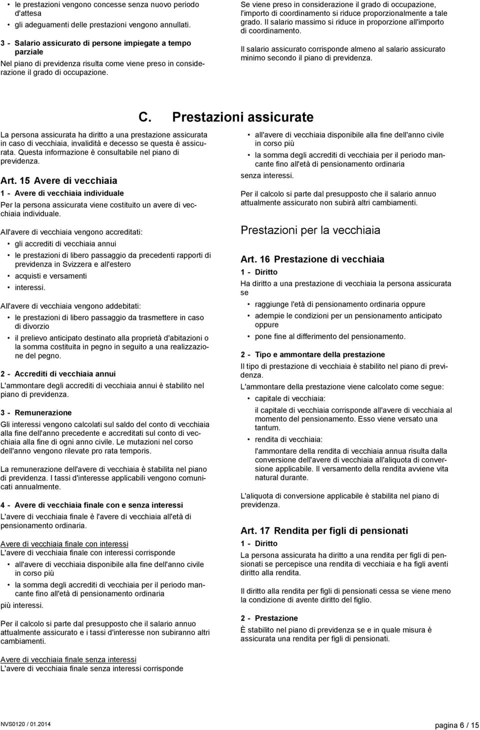 Se viene preso in considerazione il grado di occupazione, l'importo di coordinamento si riduce proporzionalmente a tale grado. Il salario massimo si riduce in proporzione all'importo di coordinamento.