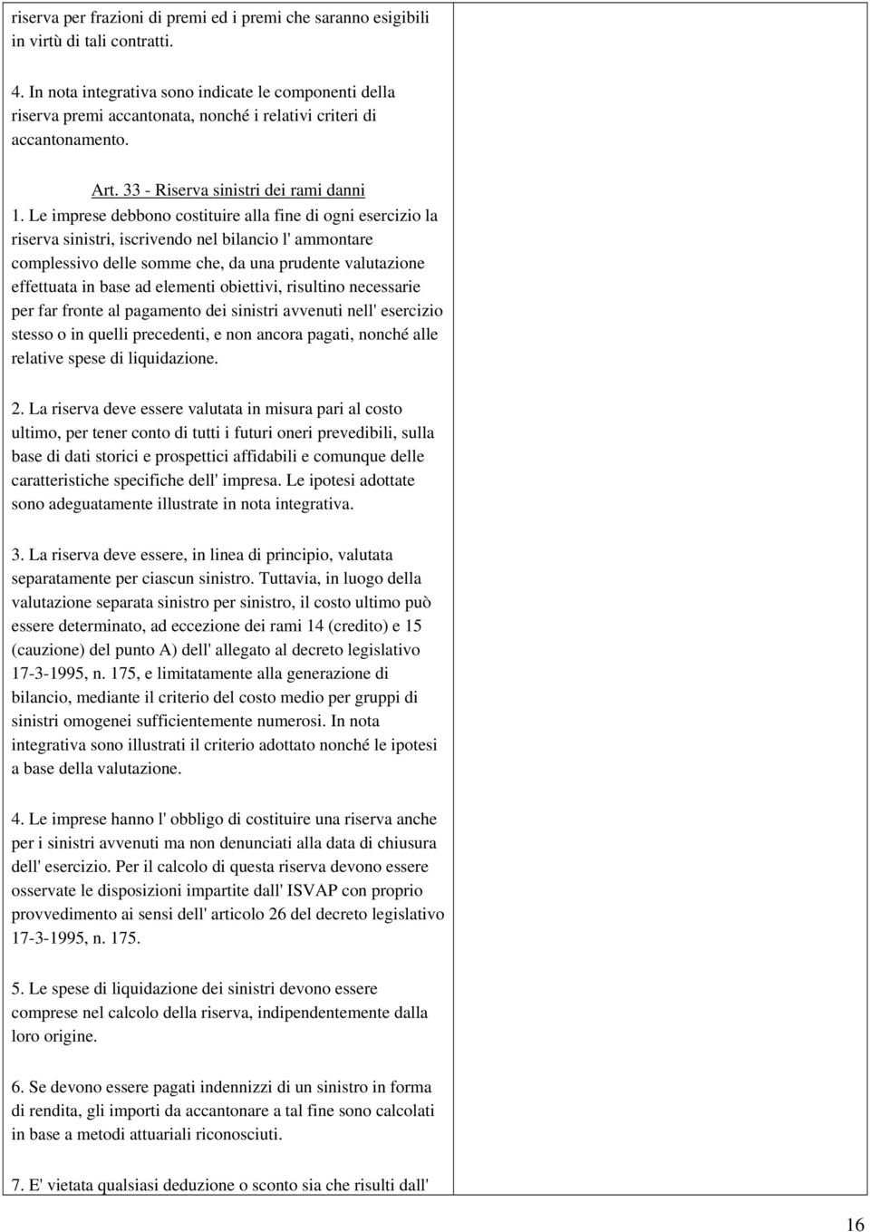 Le imprese debbono costituire alla fine di ogni esercizio la riserva sinistri, iscrivendo nel bilancio l' ammontare complessivo delle somme che, da una prudente valutazione effettuata in base ad