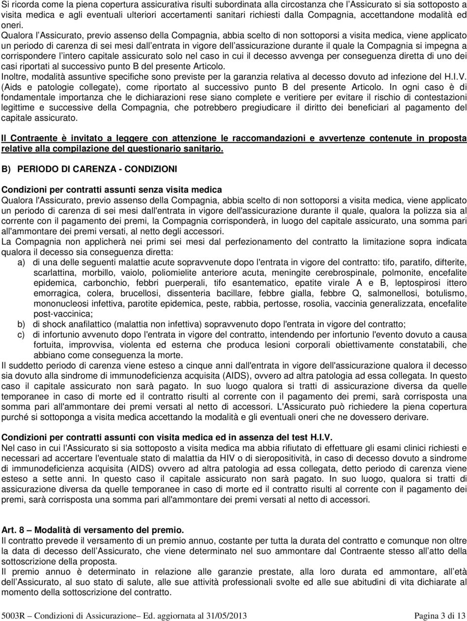 Qualora l Assicurato, previo assenso della Compagnia, abbia scelto di non sottoporsi a visita medica, viene applicato un periodo di carenza di sei mesi dall entrata in vigore dell assicurazione