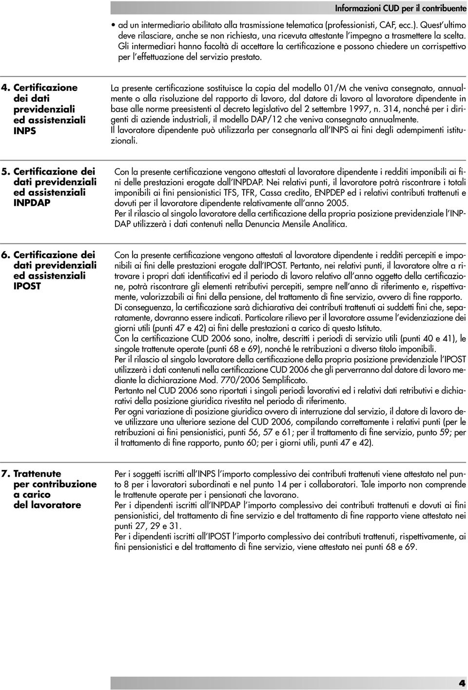 Gli intermediari hanno facoltà di accettare la certificazione e possono chiedere un corrispettivo per l effettuazione del servizio prestato. 4.