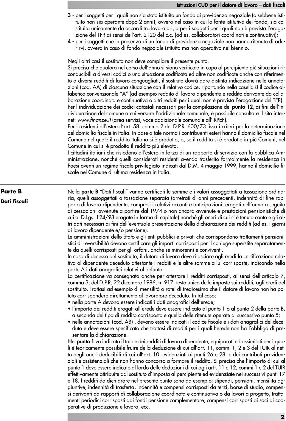 collaboratori coordinati e continuativi); 4 - per i soggetti che in presenza di un fondo di previdenza negoziale non hanno ritenuto di aderirvi, ovvero in caso di fondo negoziale istituito ma non