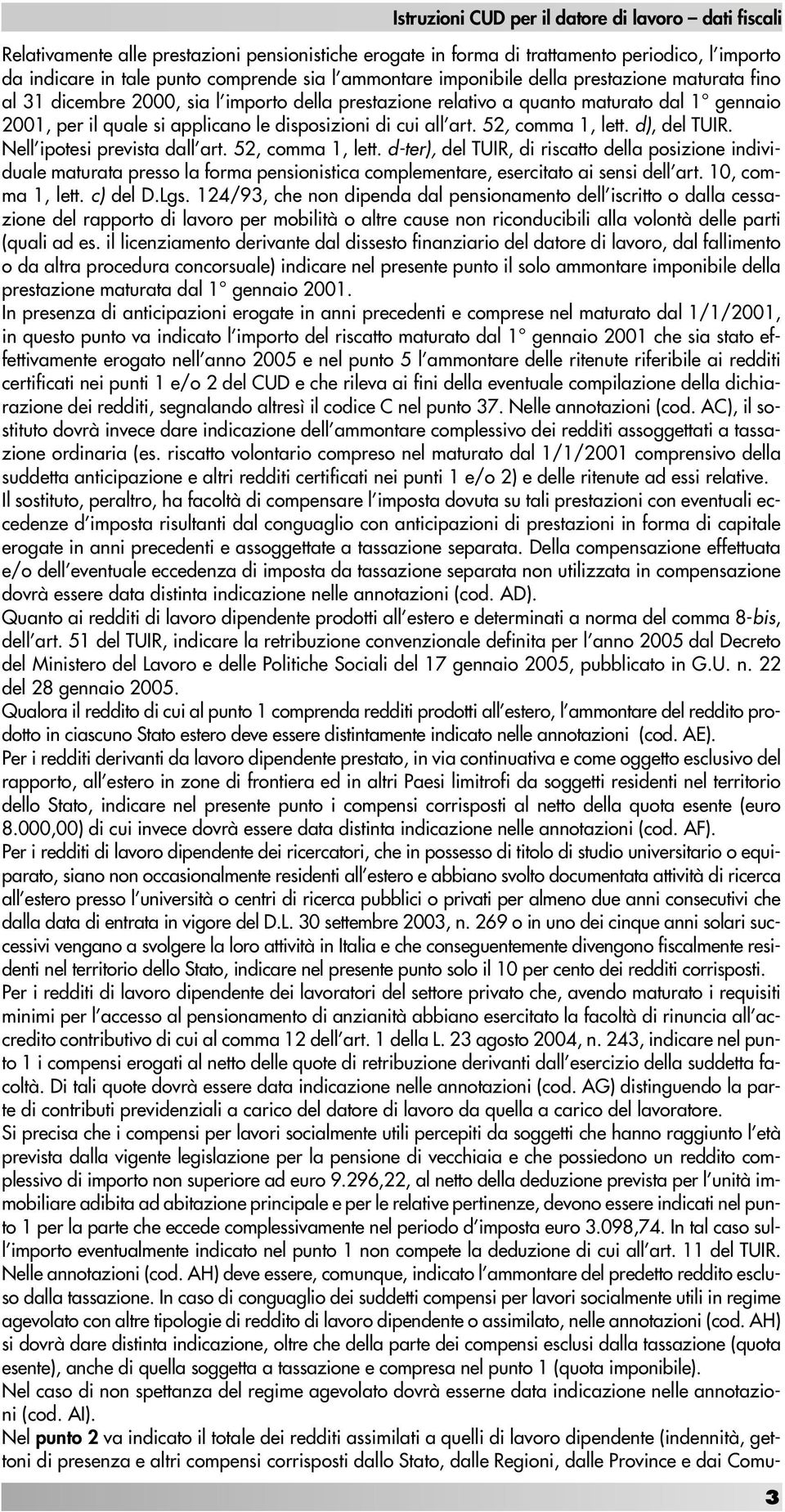 cui all art. 52, comma 1, lett. d), del TUIR. Nell ipotesi prevista dall art. 52, comma 1, lett. d-ter), del TUIR, di riscatto della posizione individuale maturata presso la forma pensionistica complementare, esercitato ai sensi dell art.