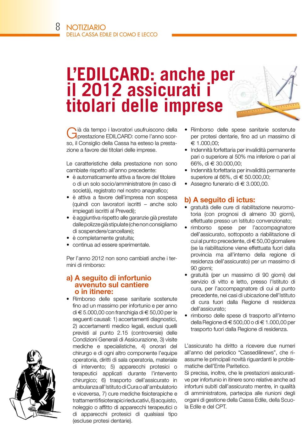 Le caratteristiche della prestazione non sono cambiate rispetto all anno precedente: è automaticamente attiva a favore del titolare o di un solo socio/amministratore (in caso di società), registrato