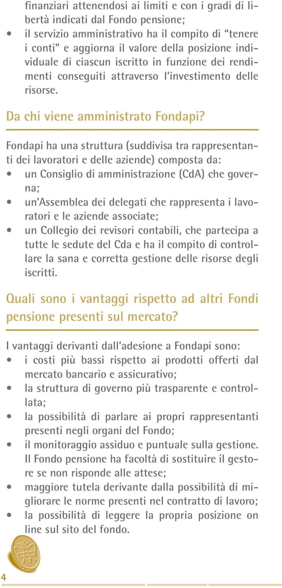 Fondapi ha una struttura (suddivisa tra rappresentanti dei lavoratori e delle aziende) composta da: un Consiglio di amministrazione (CdA) che governa; un Assemblea dei delegati che rappresenta i