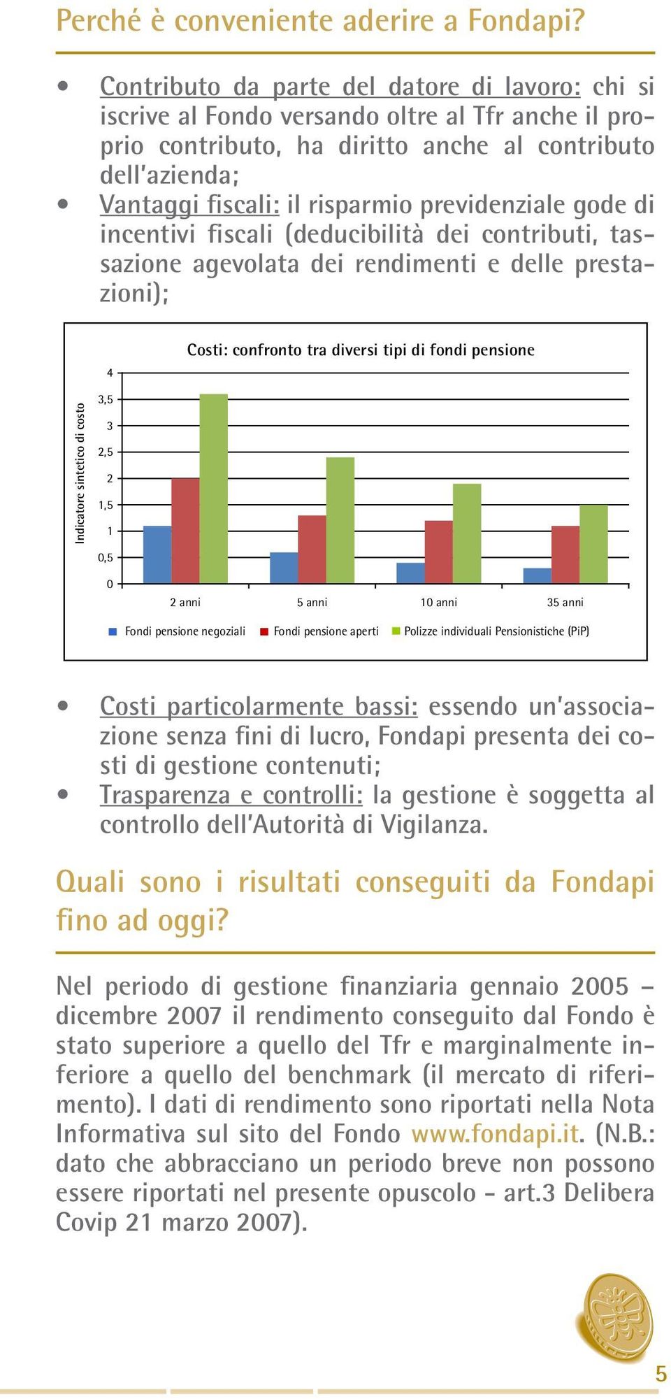 previdenziale gode di incentivi fiscali (deducibilità dei contributi, tassazione agevolata dei rendimenti e delle prestazioni); 4 Costi: confronto tra diversi tipi di fondi pensione indicatore