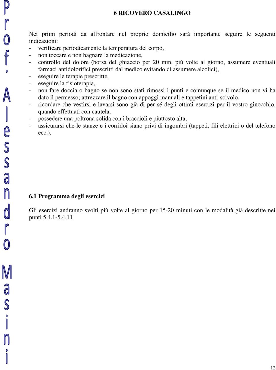 più volte al giorno, assumere eventuali farmaci antidolorifici prescritti dal medico evitando di assumere alcolici), - eseguire le terapie prescritte, - eseguire la fisioterapia, - non fare doccia o