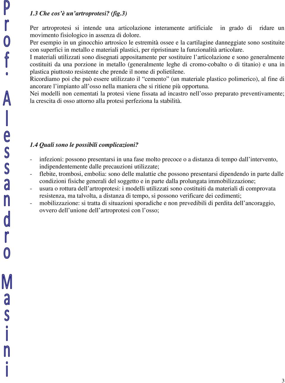 I materiali utilizzati sono disegnati appositamente per sostituire l articolazione e sono generalmente costituiti da una porzione in metallo (generalmente leghe di cromo-cobalto o di titanio) e una