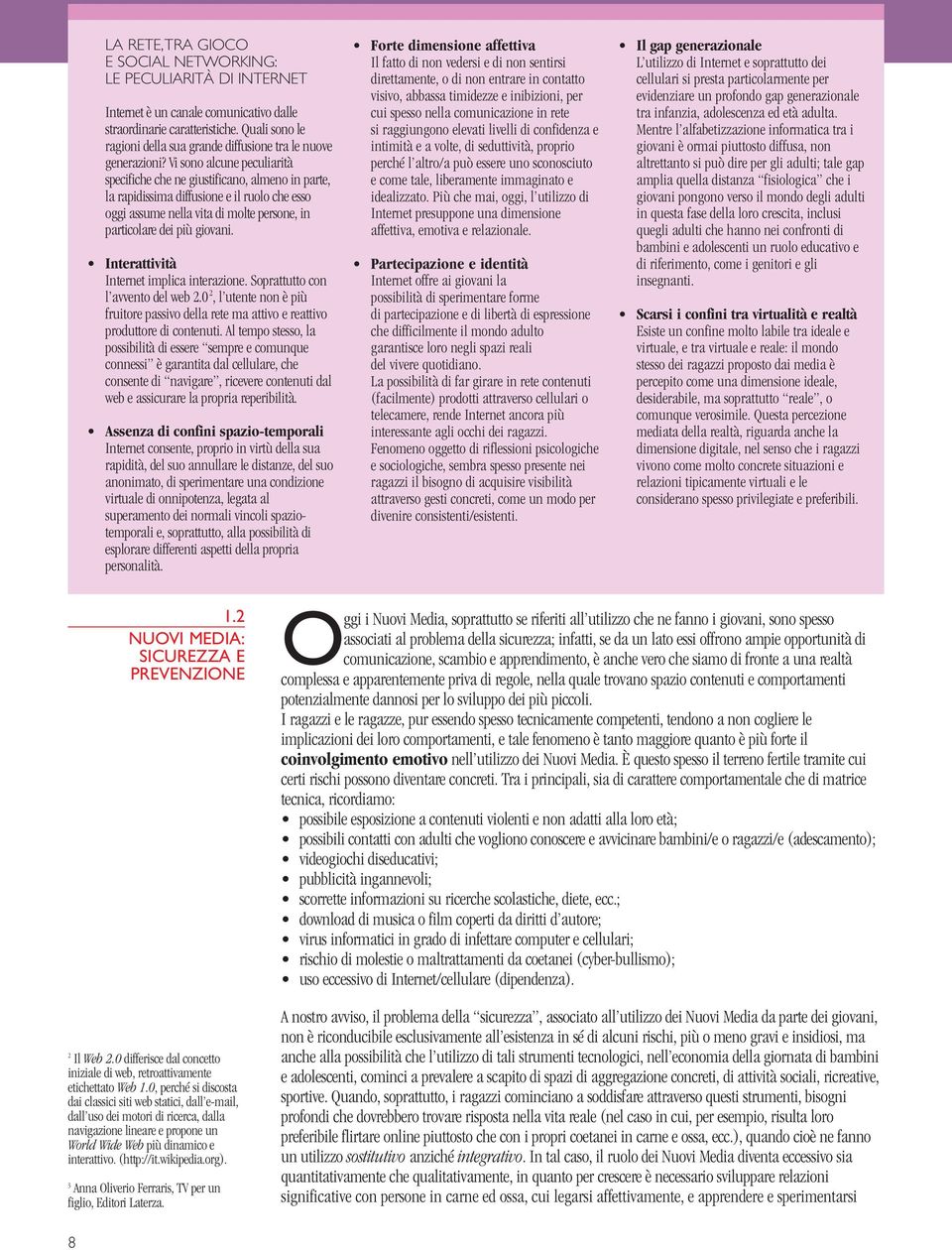 Vi sono alcune peculiarità specifiche che ne giustificano, almeno in parte, la rapidissima diffusione e il ruolo che esso oggi assume nella vita di molte persone, in particolare dei più giovani.