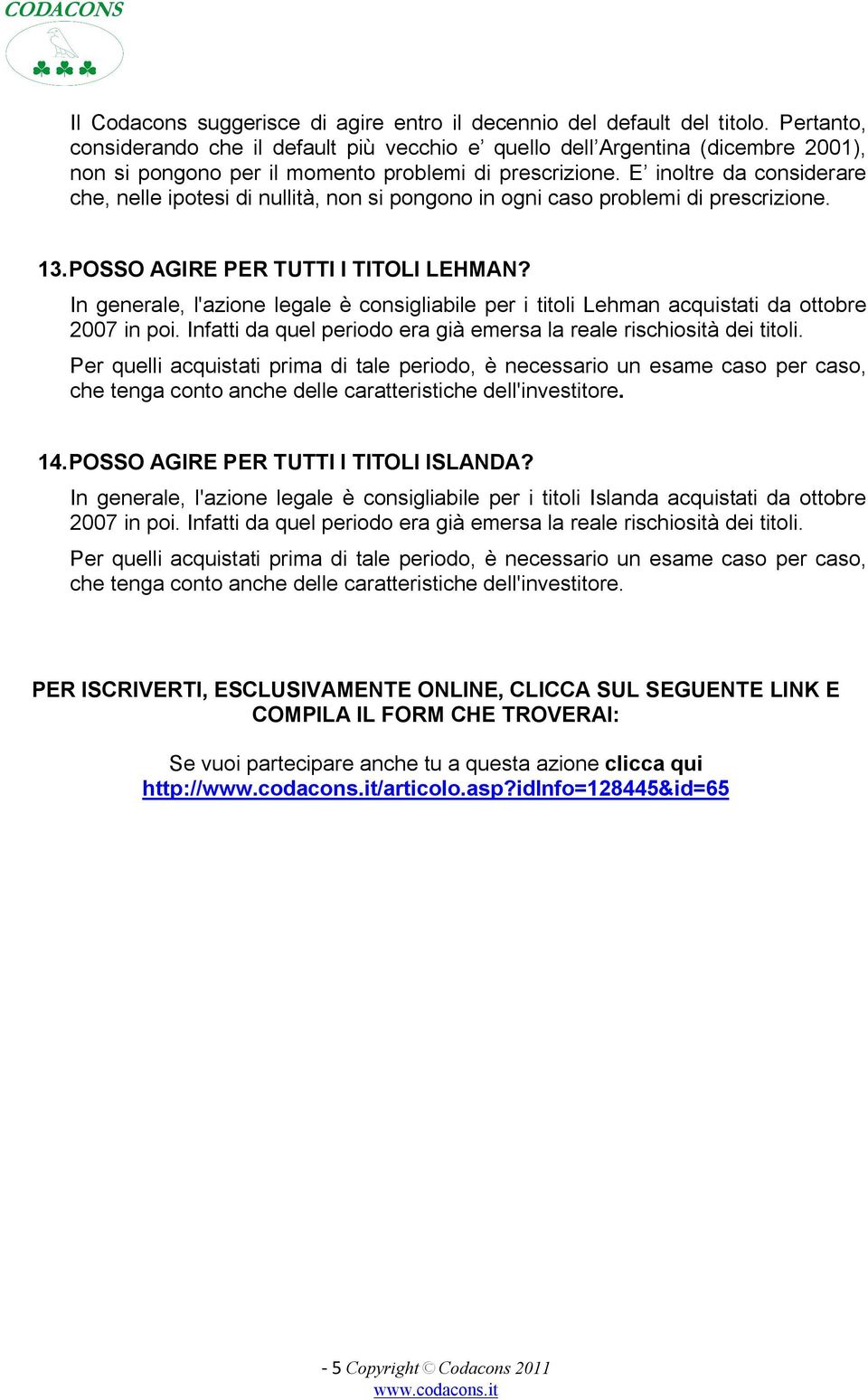 E inoltre da considerare che, nelle ipotesi di nullità, non si pongono in ogni caso problemi di prescrizione. 13. POSSO AGIRE PER TUTTI I TITOLI LEHMAN?