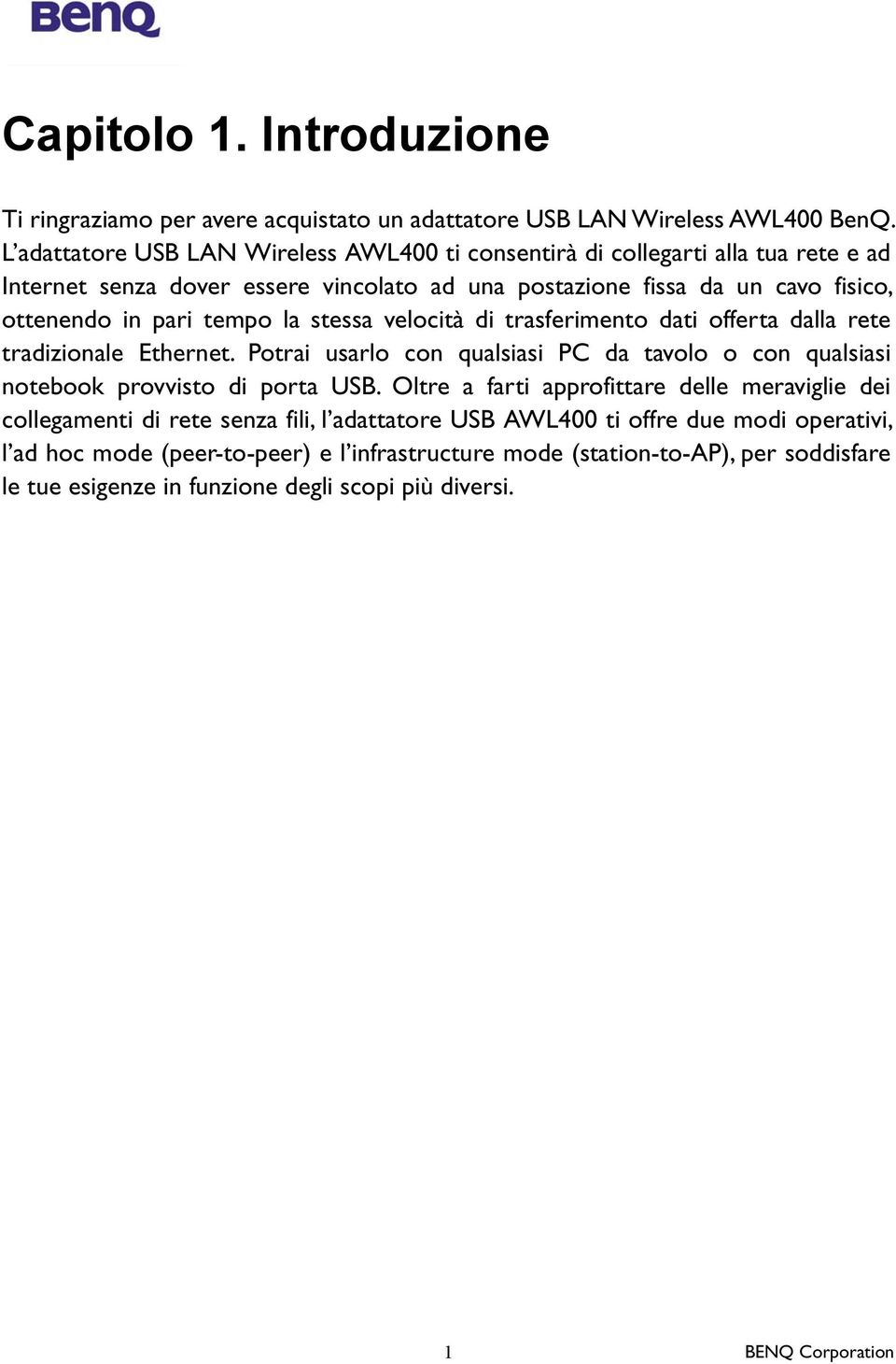 tempo la stessa velocità di trasferimento dati offerta dalla rete tradizionale Ethernet. Potrai usarlo con qualsiasi PC da tavolo o con qualsiasi notebook provvisto di porta USB.