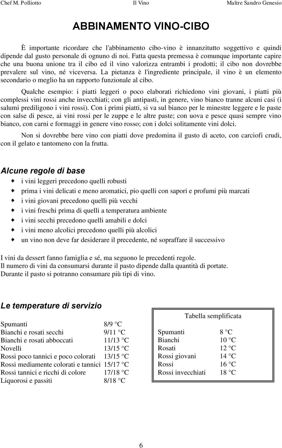 La pietanza è l'ingrediente principale, il vino è un elemento secondario o meglio ha un rapporto funzionale al cibo.