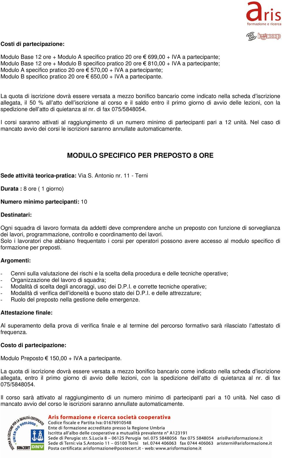 La quota di iscrizione dovrà essere versata a mezzo bonifico bancario come indicato nella scheda d iscrizione allegata, il 50 % all atto dell iscrizione al corso e il saldo entro il primo giorno di