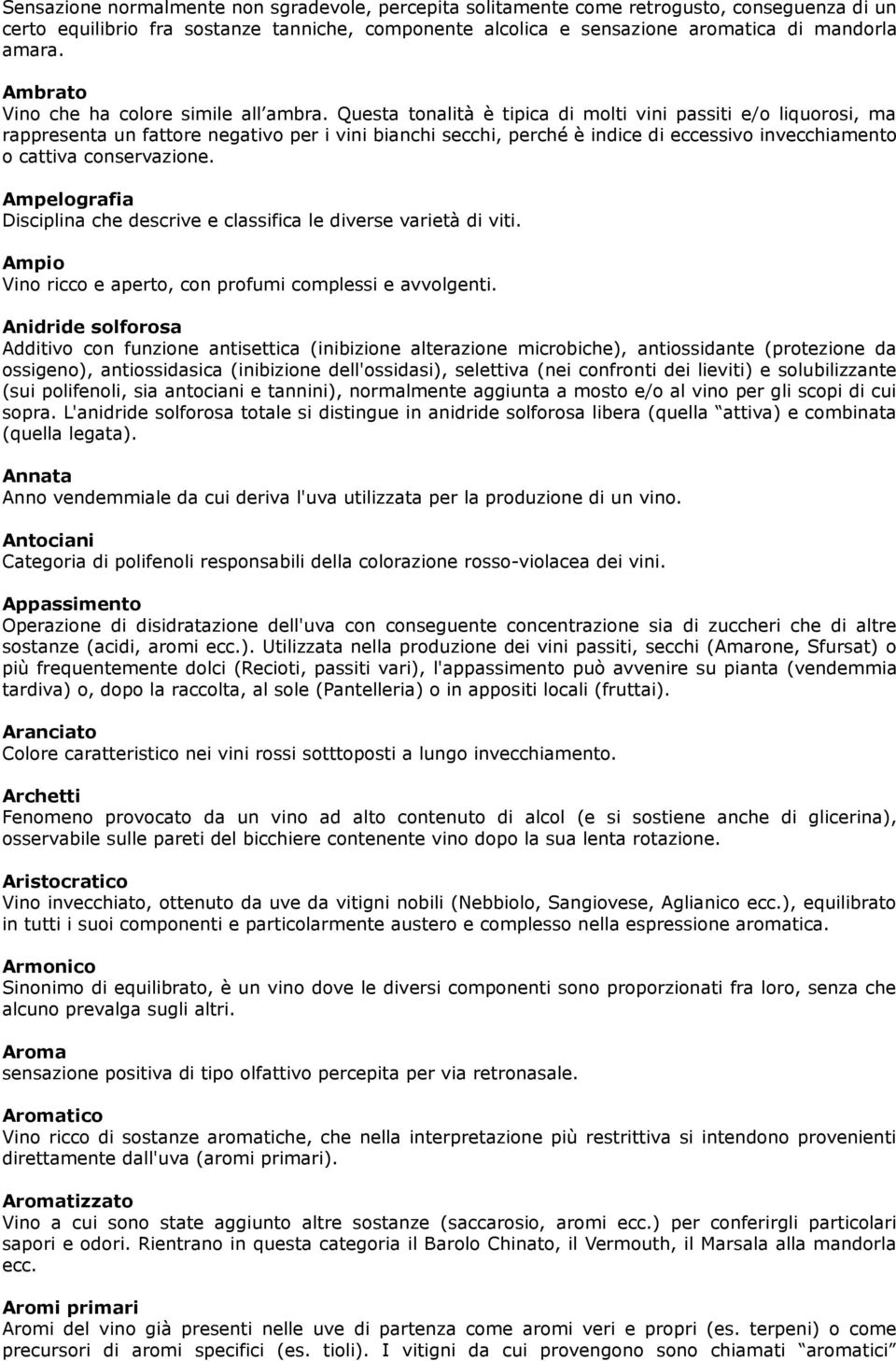 Questa tonalità è tipica di molti vini passiti e/o liquorosi, ma rappresenta un fattore negativo per i vini bianchi secchi, perché è indice di eccessivo invecchiamento o cattiva conservazione.