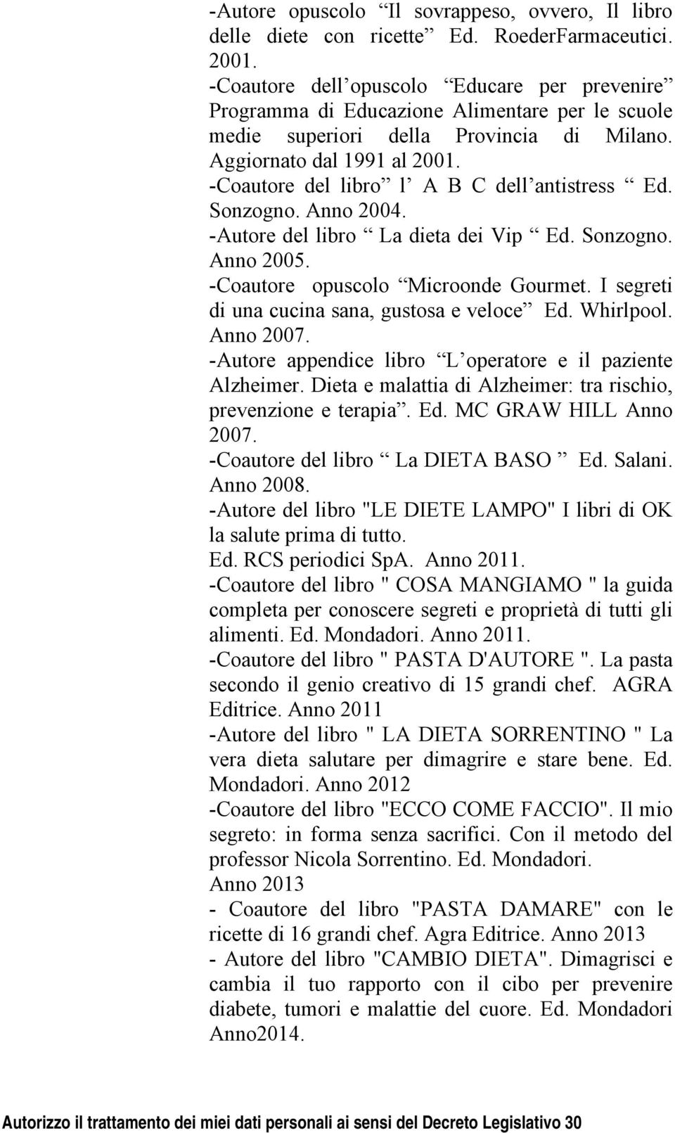 -Coautore del libro l A B C dell antistress Ed. Sonzogno. Anno 2004. -Autore del libro La dieta dei Vip Ed. Sonzogno. Anno 2005. -Coautore opuscolo Microonde Gourmet.