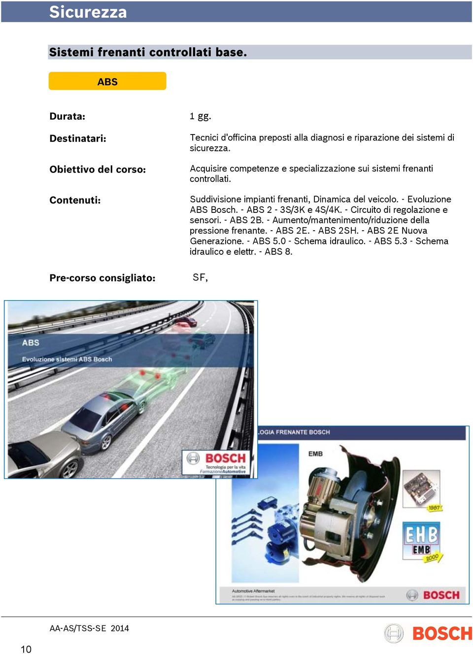 - Evoluzione ABS Bosch. - ABS 2-3S/3K e 4S/4K. - Circuito di regolazione e sensori. - ABS 2B.