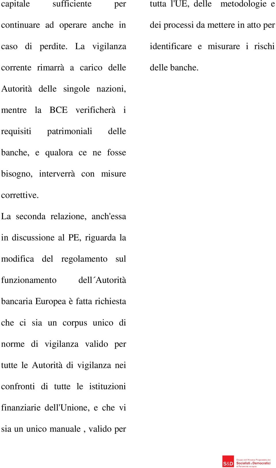 Autorità delle singole nazioni, mentre la BCE verificherà i requisiti patrimoniali delle banche, e qualora ce ne fosse bisogno, interverrà con misure correttive.