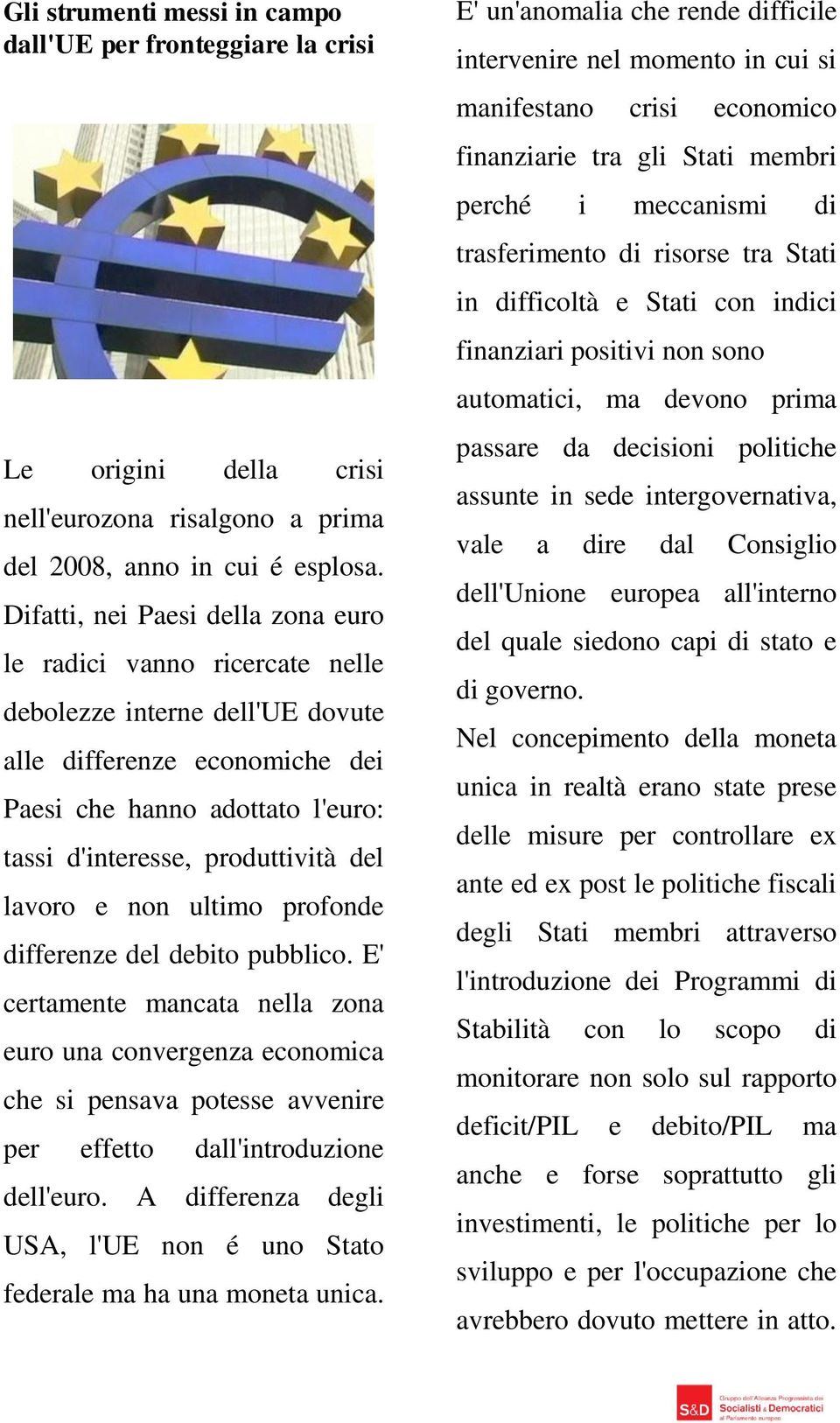 lavoro e non ultimo profonde differenze del debito pubblico. E' certamente mancata nella zona euro una convergenza economica che si pensava potesse avvenire per effetto dall'introduzione dell'euro.