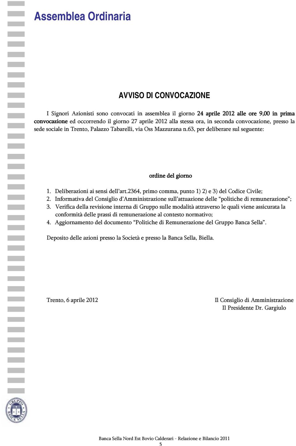 2364, primo comma, punto 1) 2) e 3) del Codice Civile; 2. Informativa del Consiglio d Amministrazione sull attuazione delle politiche di remunerazione ; 3.