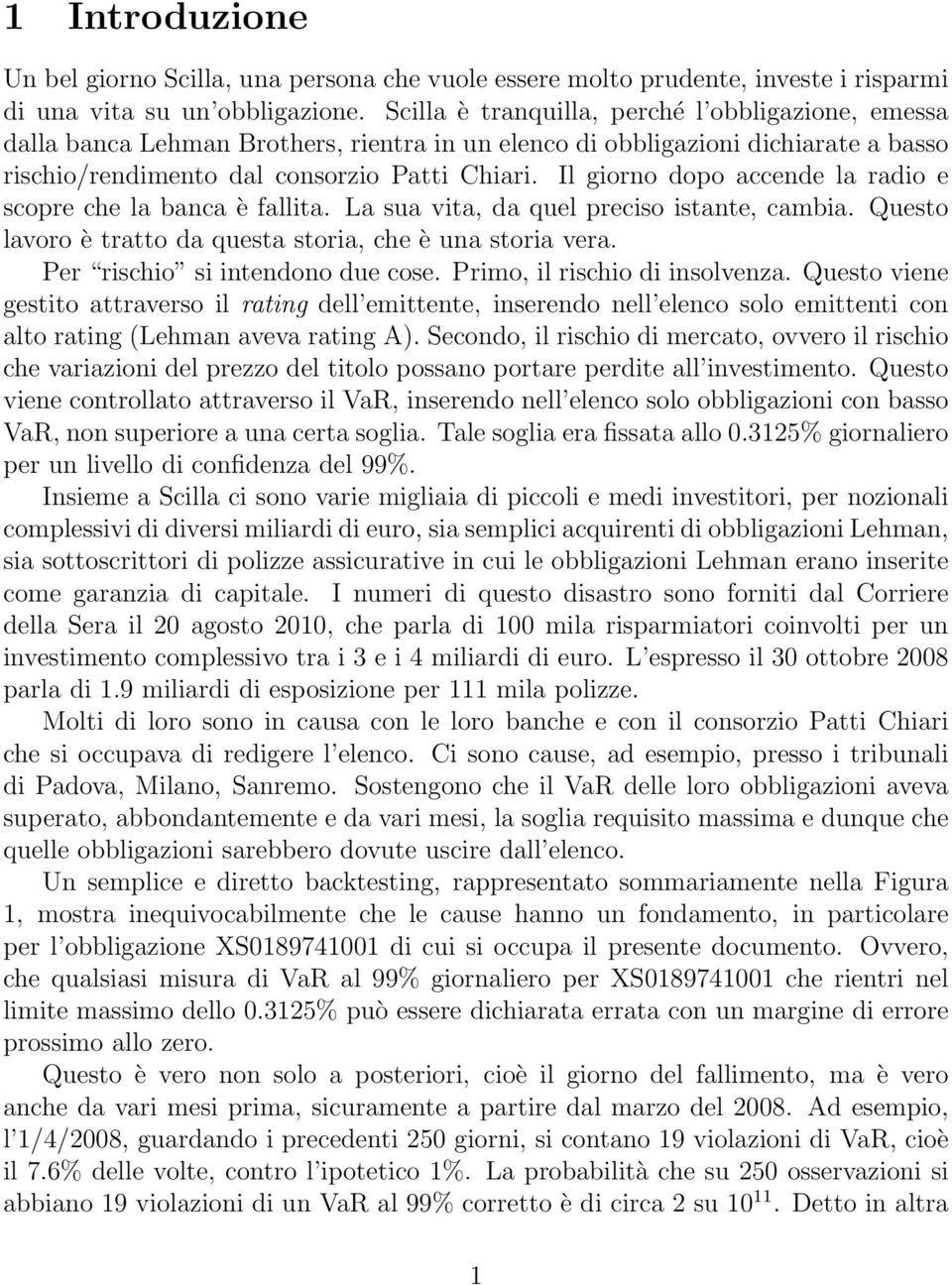 Il giorno dopo accende la radio e scopre che la banca è fallita. La sua vita, da quel preciso istante, cambia. Questo lavoro è tratto da questa storia, che è una storia vera.