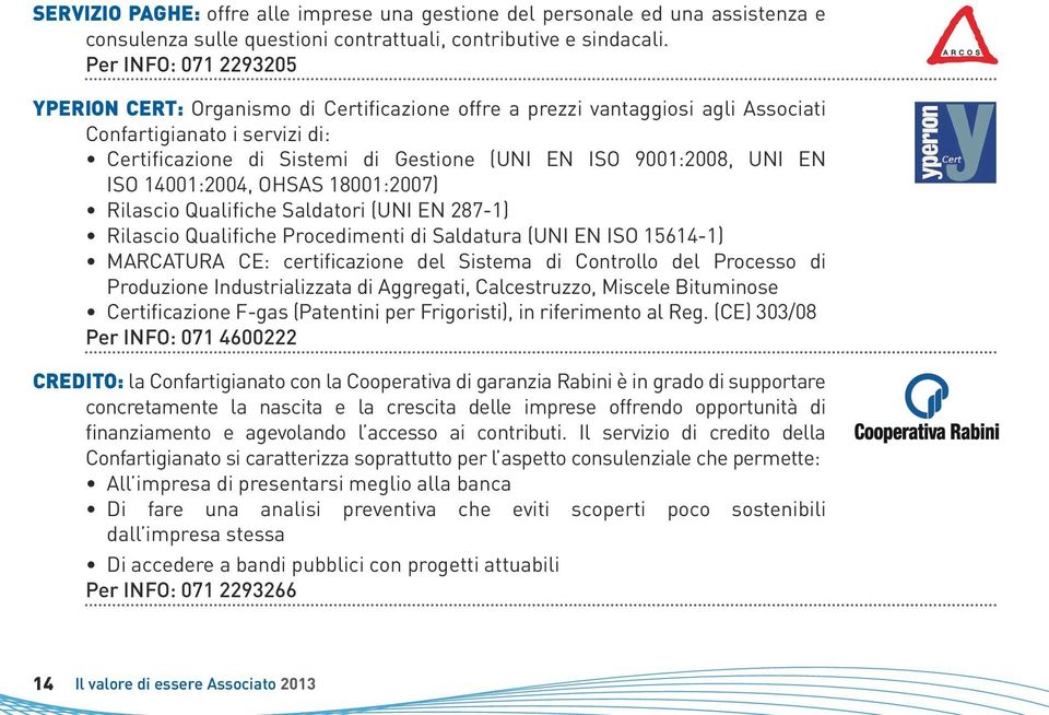 UNI EN ISO 14001:2004, OHSAS 18001:2007) Rilascio Qualifiche Saldatori (UNI EN 287-1) Rilascio Qualifiche Procedimenti di Saldatura (UNI EN ISO 15614-1) MARCATURA CE: certificazione del Sistema di