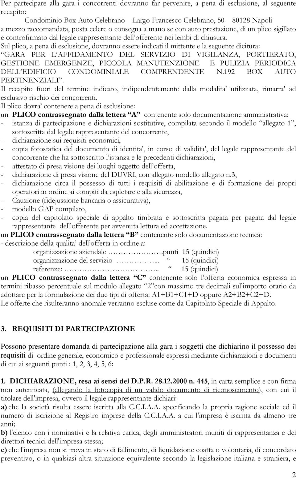 Sul plico, a pena di esclusione, dovranno essere indicati il mittente e la seguente dicitura: GARA PER L AFFIDAMENTO DEL SERVIZIO DI VIGILANZA, PORTIERATO, GESTIONE EMERGENZE, PICCOLA MANUTENZIONE E