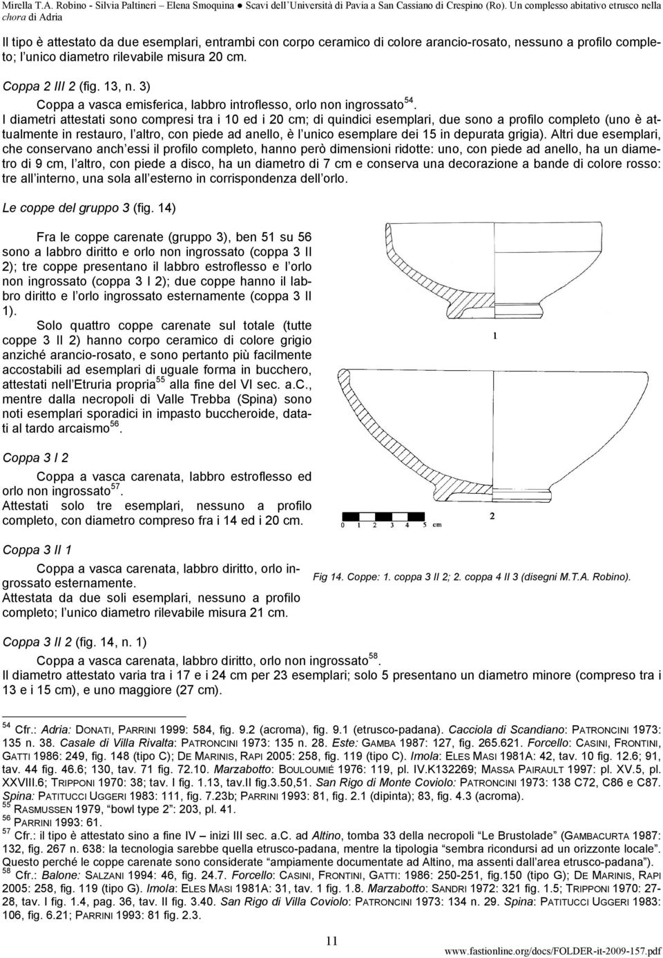 I diametri attestati sono compresi tra i 10 ed i 20 cm; di quindici esemplari, due sono a profilo completo (uno è attualmente in restauro, l altro, con piede ad anello, è l unico esemplare dei 15 in