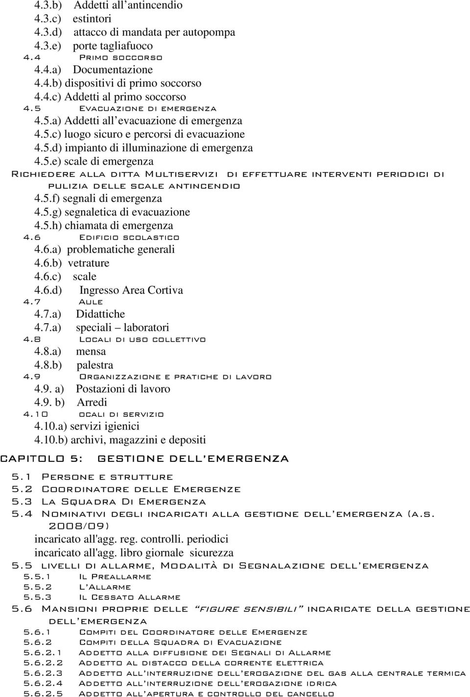 5.f) segnali di emergenza 4.5.g) segnaletica di evacuazione 4.5.h) chiamata di emergenza 4.6 Edificio scolastico 4.6.a) problematiche generali 4.6.b) vetrature 4.6.c) scale 4.6.d) Ingresso Area Cortiva 4.