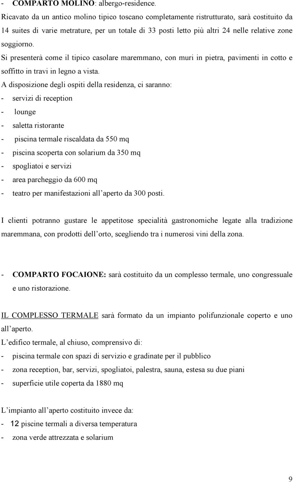 Si presenterà come il tipico casolare maremmano, con muri in pietra, pavimenti in cotto e soffitto in travi in legno a vista.