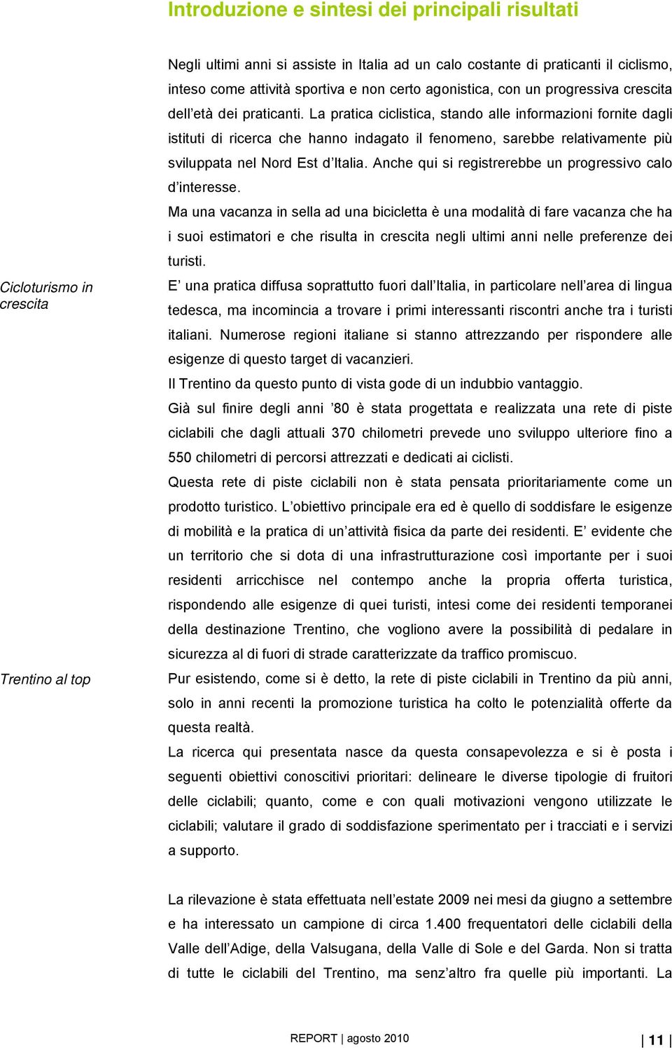 La pratica ciclistica, stando alle informazioni fornite dagli istituti di ricerca che hanno indagato il fenomeno, sarebbe relativamente più sviluppata nel Nord Est d Italia.