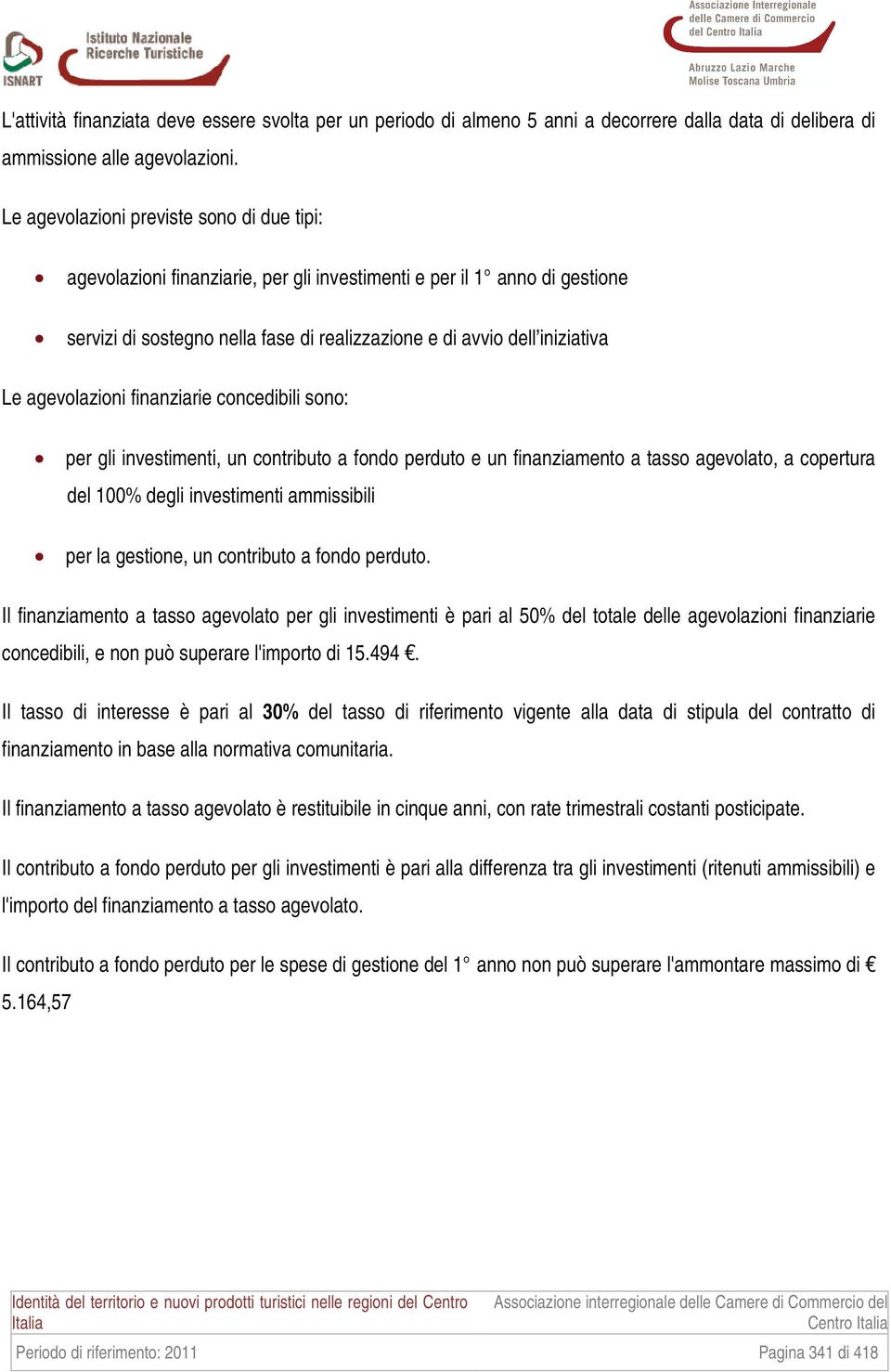 agevolazioni finanziarie concedibili sono: per gli investimenti, un contributo a fondo perduto e un finanziamento a tasso agevolato, a copertura del 100% degli investimenti ammissibili per la